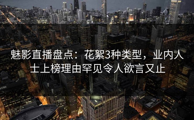 魅影直播盘点：花絮3种类型，业内人士上榜理由罕见令人欲言又止
