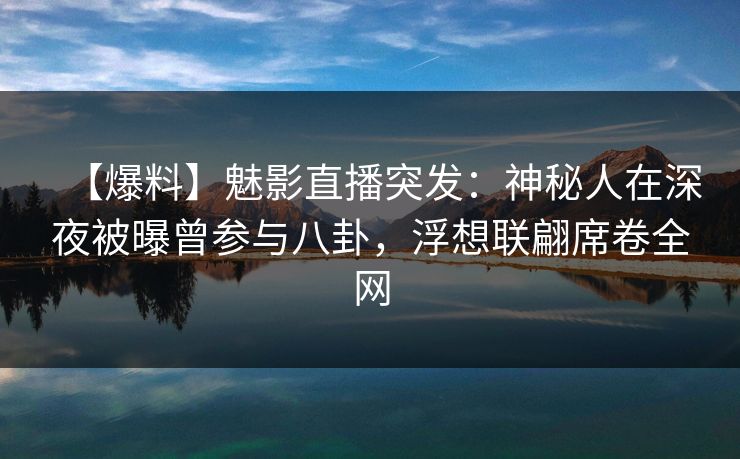 【爆料】魅影直播突发:神秘人在深夜被曝曾参与八卦,浮想联翩席卷全网 【爆料】魅影直播突发:神秘人在深夜被曝曾参与八卦,浮想联翩席卷全网